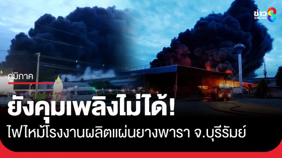 ยังคุมเพลิงไม่ได้! ไฟไหม้โรงงานผลิตแผ่นยางพารา อ.ประโคนชัย จ.บุรีรัมย์ ควันดำพวยพุ่ง ลอยไกล 10 กิโลเมตร