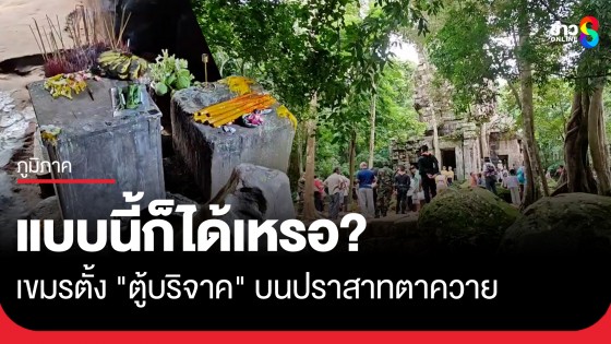 แบบนี้ก็ได้เหรอ? เขมรตั้ง "ตู้บริจาค" บนปราสาทตาควาย นทท.ไทยเข้าใจผิดหยอดเงินใส่กันเพียบ