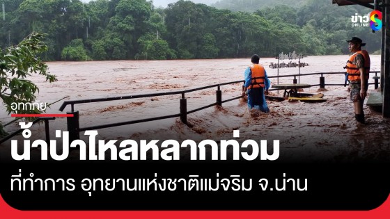 น้ำป่าไหลหลากท่วม ที่ทำการ อช.แม่จริม จ.น่าน ระดับน้ำยังเพิ่มขึ้นอย่างต่อเนื่อง