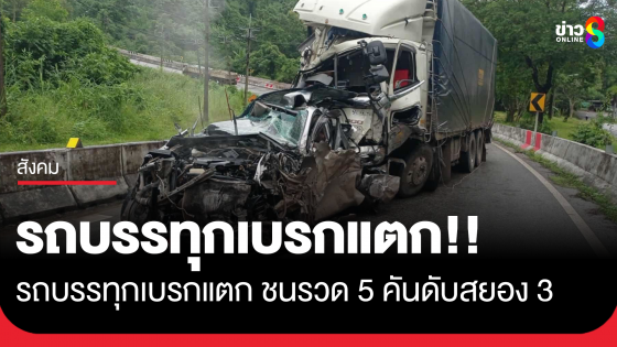 วินาศสันตะโร! รถบรรทุก ลงเขาเบรกแตก ชนรวด 5 คันดับสยอง 3 เจ็บ...