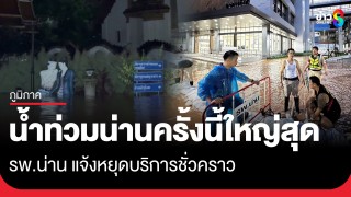 น่านวิปโยค! น้ำท่วมทุบสถิติที่เคยบันทึกมา - รพ.น่าน แจ้งหยุดบริการชั่วคราว...