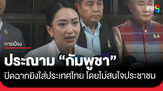 แพทองธาร ประณาม กัมพูชา เปิดฉากยิงใส่ประเทศไทย โดยไม่สนใจประชาชน