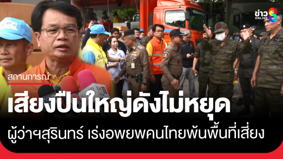 ผู้ว่าฯสุรินทร์ สถานการณ์ยังอันตรายเสียงปืนใหญ่ดังต่อเนื่อง เร่งอพยพชาวบ้านจุดเสี่ยงออกจากพื้นที่