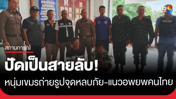 รวบชายกัมพูชา ถ่ายจุดหลบภัย-แนวอพยพ ชาวบ้านผวา ไส้ศึกชายแดน