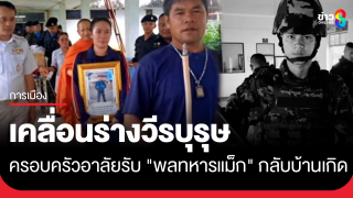 เคลื่อนร่างวีรบุรุษ "พลทหารแม็ก" กลับสู่มาตุภูมิ ครอบครัวปลื้มพระมหากรุณาธิคุณ...