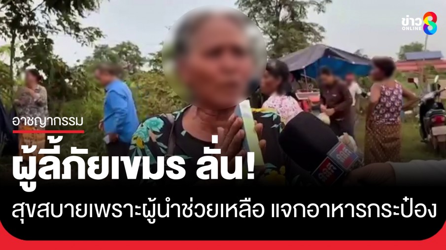สื่อกัมพูชาสัมภาษณ์ผู้ลี้ภัยเขมรตามแนวชายแดน ลั่น! สุขสบายเพราะผู้นำช่วยเหลือ 