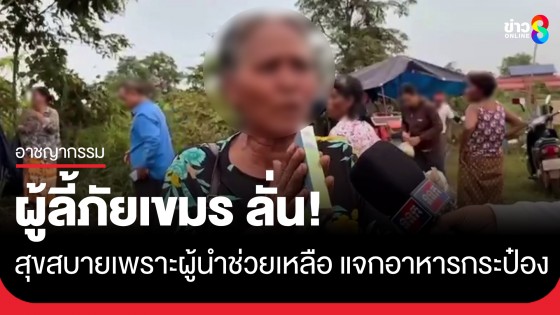 สื่อกัมพูชาสัมภาษณ์ผู้ลี้ภัยเขมรตามแนวชายแดน ลั่น! สุขสบายเพราะผู้นำช่วยเหลือ...