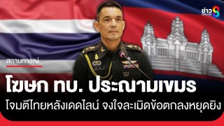 โฆษก ทบ. ประณามเขมร ใช้อาวุธโจมตีเข้ามาในไทย จงใจ เจตนา ละเมิดข้อตกลงหยุดยิง...