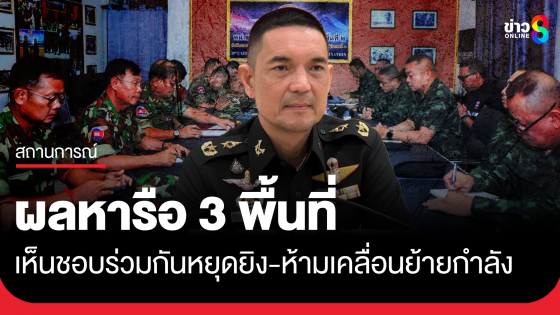 ผลหารือ ผบ.หน่วย 2 ฝ่าย ทั้ง 3 พื้นที่ เห็นชอบร่วมกันหยุดยิง...
