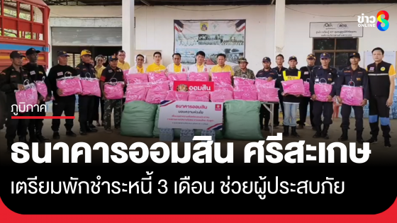 ธนาคารออมสิน ศรีสะเกษ เตรียมพักชำระหนี้ 3 เดือน ช่วยผู้ประสบภัย