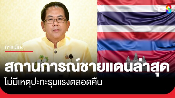 "จิรายุ" โฆษกรัฐบาล เผยรายงานสถานการณ์ชายแดนล่าสุด ไม่มีเหตุปะทะรุนแรงตลอดคืน