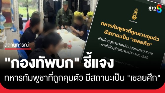 "กองทัพบก" ชี้แจง ทหารกัมพูชาที่ถูกควบคุมตัว มีสถานะเป็น "เชลยศึก" ยันปฏิบัติตามอนุสัญญาเจนีวาอย่างเคร่งครัด