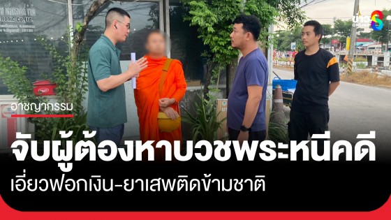 ตำรวจเปิดปฏิบัติการ "ทำนุบำรุงพระพุทธศาสนา" บุกจับผู้ต้องหาบวชพระหนีคดี เอี่ยวฟอกเงิน-ยาเสพติดข้ามชาติ