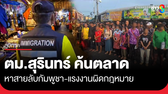 ตม.สุรินทร์ ตรวจค้นตลาดสด หาหาสายลับ-แรงงานกัมภูชาผิดกฎหมาย