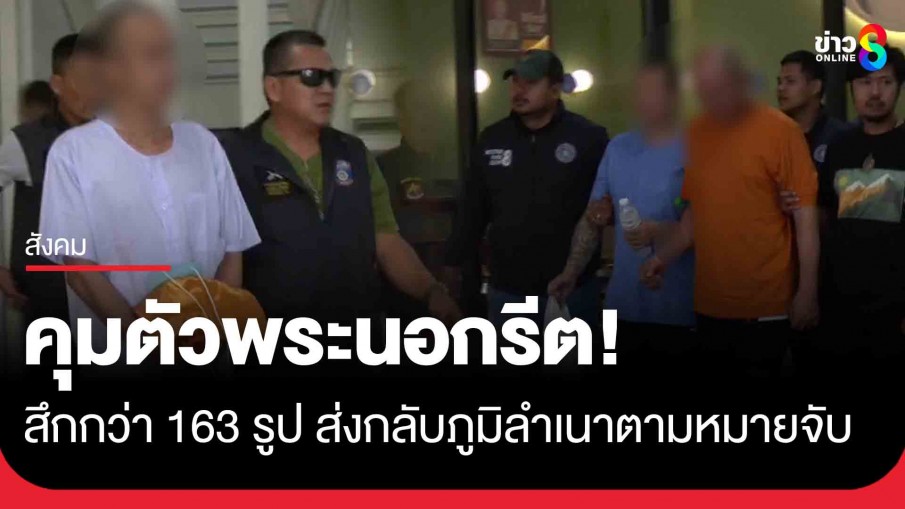 คุกกองปราบแน่น! คุมตัวพระนอกรีตสึกกว่า 163 รูป ทยอยส่งกลับภูมิลำเนาตามหมายจับ