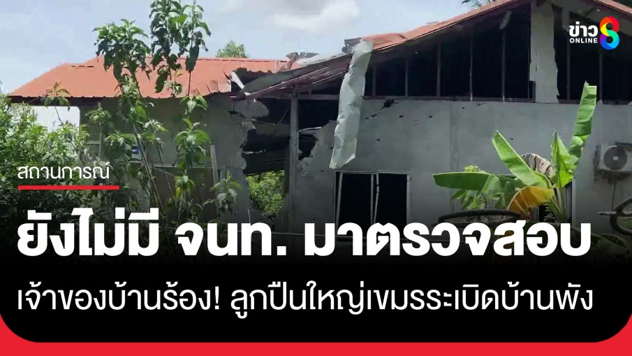 เจ้าของบ้านร้อง! ลูกปืนใหญ่เขมรระเบิดบ้านพังยับ ยังไม่มี จนท. มาตรวจสอบ 