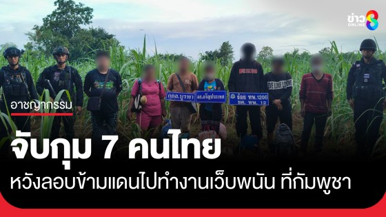 จับกุม 7 คนไทย หวังลอบข้ามแดนไปทำงานแอดมินเว็บพนันออนไลน์ ที่ฝั่งกัมพูชา