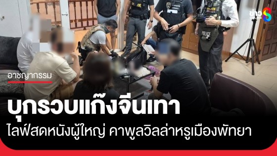 ตร.บุกรวบแก๊งจีนเทา ไลฟ์สดหนังผู้ใหญ่ คาพูลวิลล่าหรูเมืองพัทยา แจ้ง 3 ข้อหาหนัก