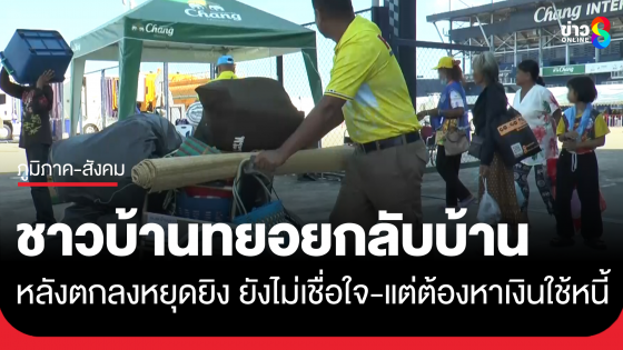 ชาวบ้านในศูนย์พักพิงแห่ขนของกลับบ้าน ยอมรับยังไม่เชื่อใจเขมร แต่เจ้าหนี้โทรทวง ต้องทำงานหาเงินใช้หนี้