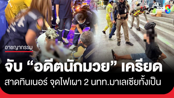 อดีตนักมวยเครียด สาดทินเนอร์ จุดไฟเผา 2 นักท่องเที่ยวชาวมาเลเซีย ทั้งเป็น เจ็บสาหัส เหตุเกิดหน้าห้างดัง ย่านราชดำริ