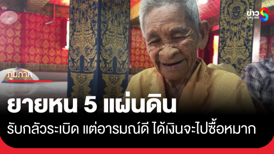 ยายหน 5 แผ่นดิน จ.ศรีสะเกษ บอกกลัวระเบิดมาก ได้เงินจะไปซื้อหมาก