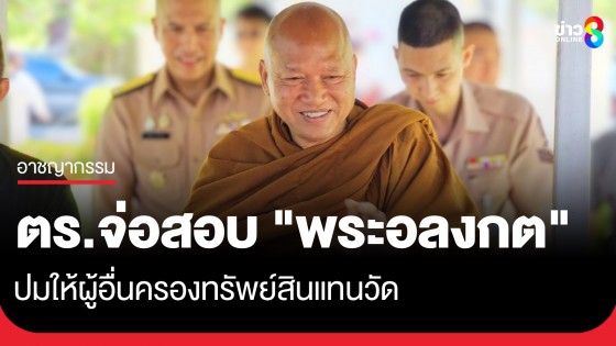 ตำรวจเตรียมสอบ "พระอลงกต" ปมให้ผู้อื่นครองทรัพย์สินแทนวัด มองความผิดยังคลุมเคลือ