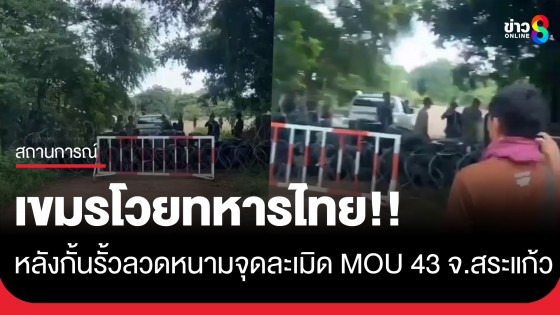 เขมรโวย!! หลังทหารไทยนำรั้วลวดหนามปิดกั้นจุดละเมิด MOU 43 จ.สระแก้ว...