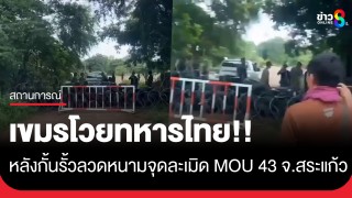 เขมรโวย!! หลังทหารไทยนำรั้วลวดหนามปิดกั้นจุดละเมิด MOU 43 จ.สระแก้ว...