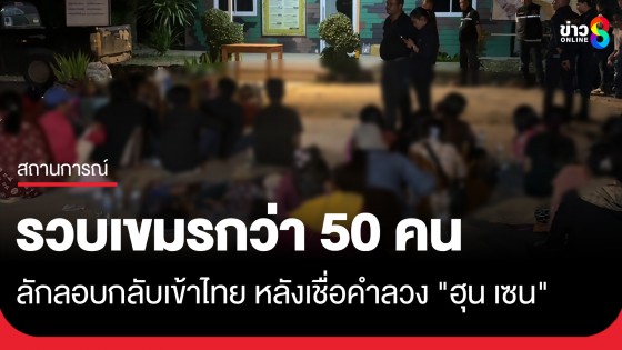 จับชาวกัมพูชาลอบกลับเข้าไทยกว่า 50 คนหลังเชื่อคำลวง "ฮุน เซน" สุดท้ายไม่มีงาน-ไม่มีเงิน