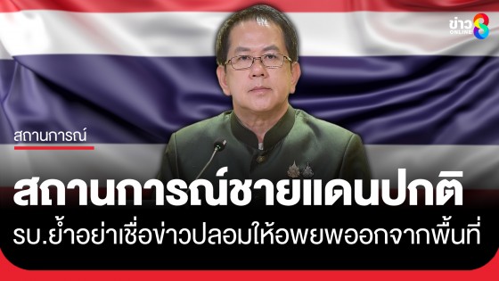 "รัฐบาลไทย" ย้ำเช้านี้ เหตุการณ์ชายแดนไทย-กัมพูชา 7 จังหวัดปกติ อย่าเชื่อข่าวปลอมให้อพยพออกจากพื้นที่