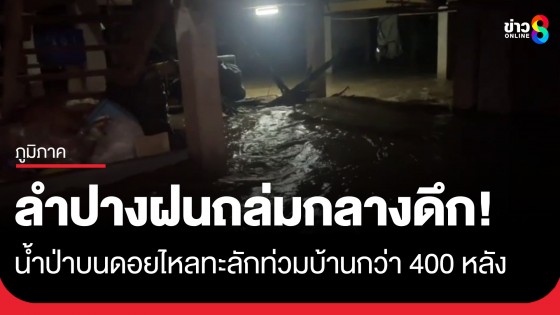 ลำปางฝนตกหนักกลางดึก น้ำป่าบนดอยไหลทะลักท่วมบ้านกว่า 400 หลังอ่วม!