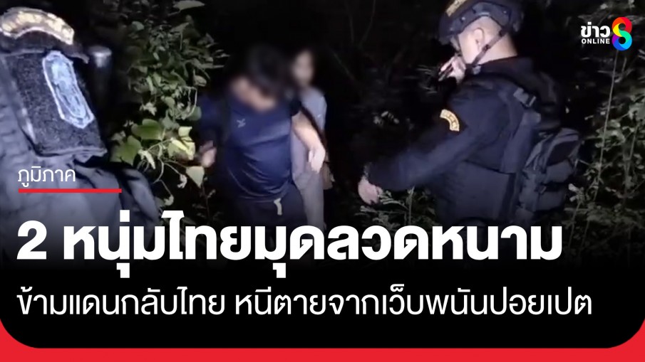 จับ 2 หนุ่มไทยหนีตายจากเว็บพนัน! มุดลวดหนามข้ามแดนจากปอยเปต อ้างถูกหลอกไปกักขัง