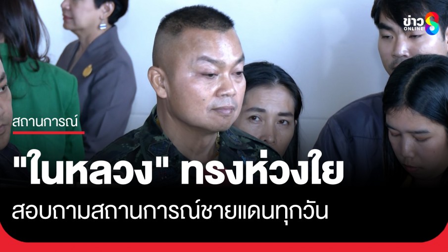 "แม่ทัพภาคที่ 2" เผย "ในหลวง" ทรงห่วงใยทหารแนวหน้า พร้อมเผยสาเหตุการปะทะ