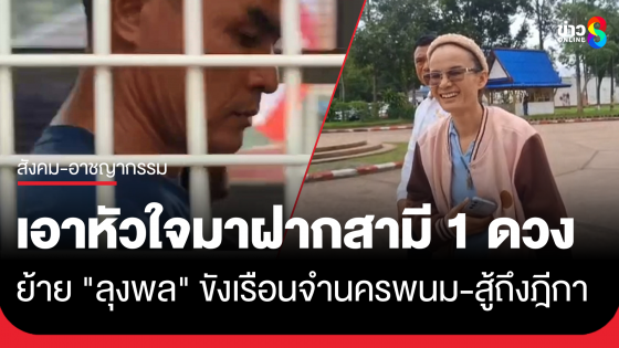ย้าย "ลุงพล" ขังเรือนจำนครพนม "ป้าแต๋น" บอกเอาหัวใจมาฝากสามี 1 ดวง ยันสู้ถึงฎีกา