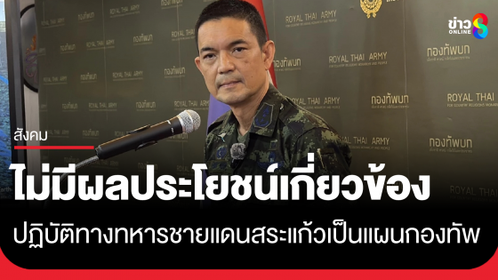 โฆษก ทบ. แจงการปฏิบัติทางทหารตามแนวชายแดนสระแก้วที่ผ่านมา เป็นไปตามแผน ยืนยันไม่มีผลประโยชน์ข้องเกี่ยว