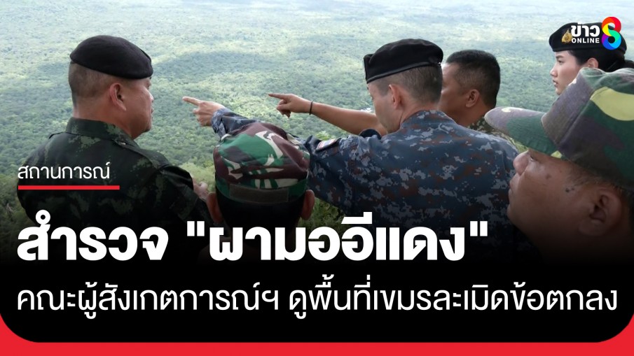 ไทยพาคณะผู้สังเกตการณ์ฯ จาก 8 ประเทศ ลงพื้นที่ผามออีแดง แฉเขมรละเมิดข้อตกลง