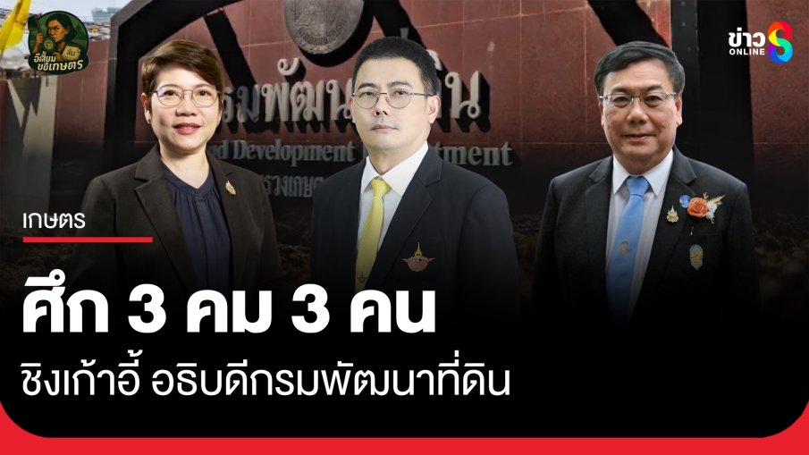 ศึก 3 คม 3 คน ชิงเก้าอี้ อธิบดีกรมพัฒนาที่ดิน