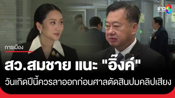 "สว.สมชาย" แนะวันเกิด "แพทองธาร" ปีนี้ ควรลาออกก่อนศาลตัดสินปมคลิปเสียง