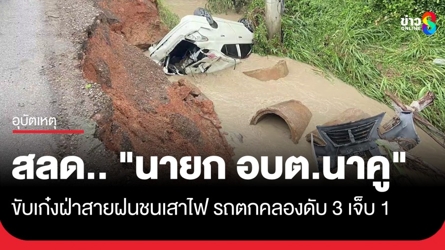 สลด.. "นายก อบต.นาคู" ขับเก๋งฝ่าสายฝนชนเสาไฟ รถตกคลองดับ 3 เจ็บ 1