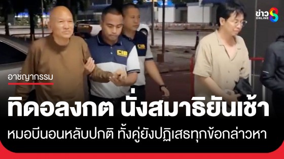 "ทิดอลงกต" นั่งสมาธิยันเช้า ส่วน "หมอบี" นอนหลับพักผ่อนปกติ หลังทั้งคู่สอบเครียดนาน 24 ชม.
