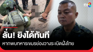 แม่ทัพภาคที่ 2 ลั่น พบทหารกัมพูชาแอบเข้ามาวางระเบิดฝั่งไทย "ยิงได้ทันที"...