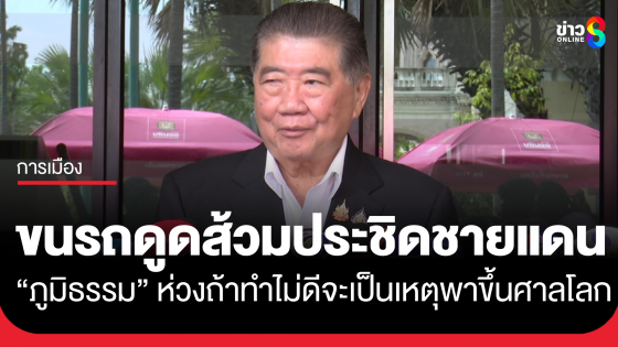 "ภูมิธรรม" เตือนอินฟลูฯ ขนรถดูดส้วมประชิดชายแดนบ้านหนองจาน ห่วงถ้าทำไม่ดีจะเป็นเหตุพาขึ้นศาลโลก