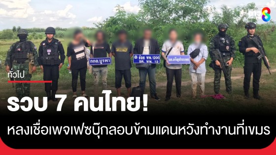 รวบ 7 คนไทยหนีหนี้-ไร้รายได้ หลงเชื่อเพจเฟซบุ๊กลอบข้ามแดนหวังทำงานกัมพูชา...