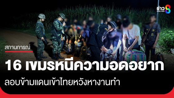 จับ 16 แรงงานเขมรสิ้นหวังคำลวงรัฐบาล หนีความอดอยาก ลอบข้ามแดนเข้าไทยหวังหางานทำ
