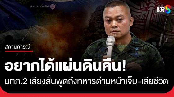 แม่ทัพภาคที่ 2 เสียงสั่นพูดถึงทหารด่านหน้า เผยเจ็บ 666 นาย เสียชีวิตอีก 18 นาย ลั่นอยากได้แผ่นดินคืน