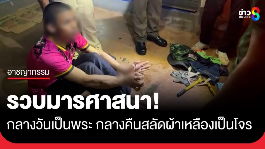 รวบหนุ่มวัย 20 ปี กลางวันเป็นพระ กลางคืนสลัดผ้าเหลืองเป็นโจร ตระเวนลักทรัพย์ หาเงินเสพยาบ้า