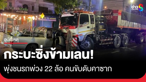 กระบะซิ่งข้ามเลน พุ่งประสานงารถพ่วง 22 ล้อ ดับสยองติดคาซาก