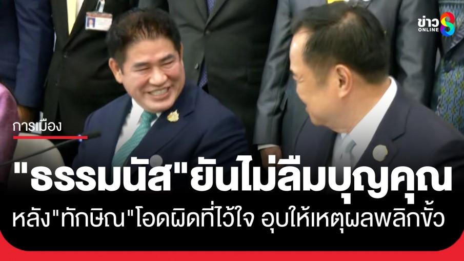 "ธรรมนัส" ลั่นไม่อยากจำ แต่ไม่ลืมบุญคุณ หลัง "ทักษิณ" โอดผิดที่ไว้ใจ