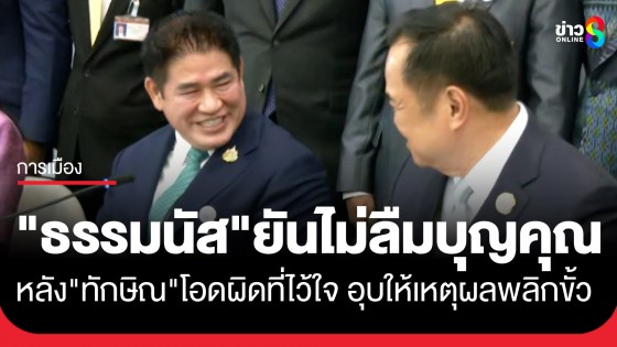 "ธรรมนัส" ลั่นไม่อยากจำ แต่ไม่ลืมบุญคุณ หลัง "ทักษิณ" โอดผิดที่ไว้ใจ