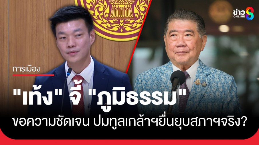 "เท้ง" จี้ "ภูมิธรรม" ขอความชัดเจน ปมทูลเกล้าฯยื่นยุบสภาฯจริงหรือไม่?